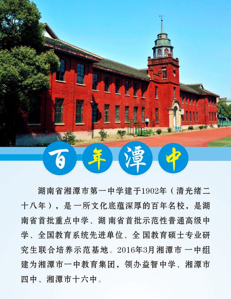 湖南省湘潭市第一中學建于1902年（清光緒二十八年），是一所文化底蘊深厚的百年名校，是湖南省首批重點中學、湖南省首批示范性普通高級中學、全國教育系統(tǒng)先進單位、全國教育碩士專業(yè)研究生聯(lián)合培養(yǎng)示范基地。2016年3月湘潭市一中組建為湘潭市一中教育集團，領(lǐng)辦益智中學、湘潭市四中、湘潭市十六中。